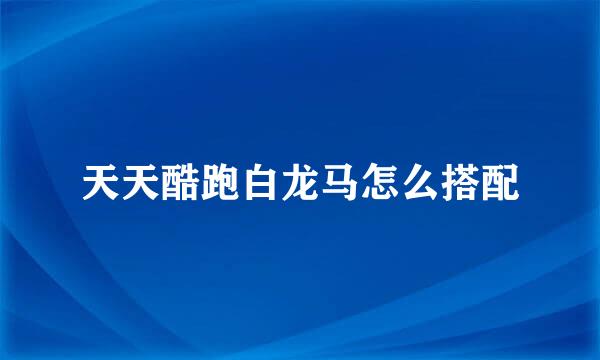 天天酷跑白龙马怎么搭配
