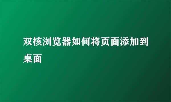 双核浏览器如何将页面添加到桌面