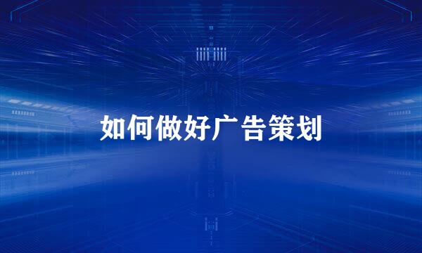 如何做好广告策划
