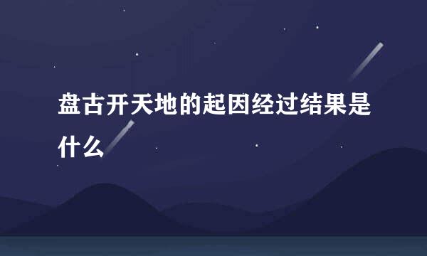 盘古开天地的起因经过结果是什么