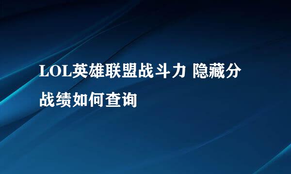LOL英雄联盟战斗力 隐藏分 战绩如何查询