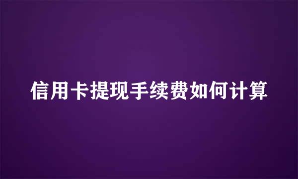 信用卡提现手续费如何计算