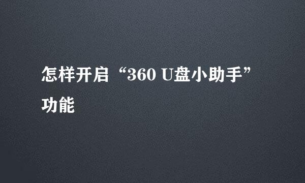 怎样开启“360 U盘小助手”功能