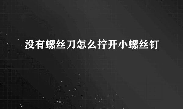 没有螺丝刀怎么拧开小螺丝钉