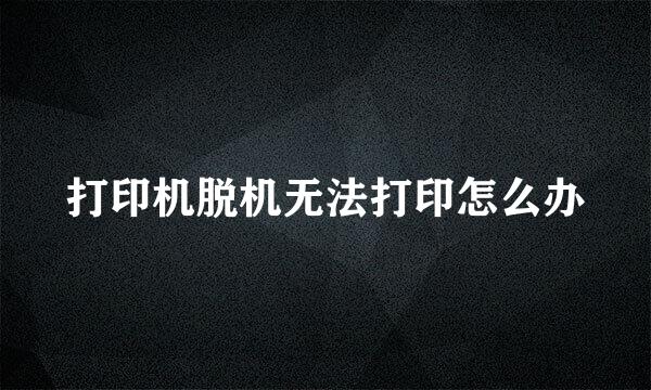 打印机脱机无法打印怎么办