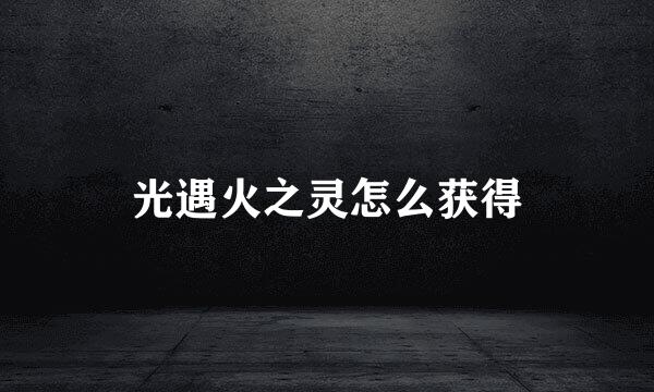 光遇火之灵怎么获得