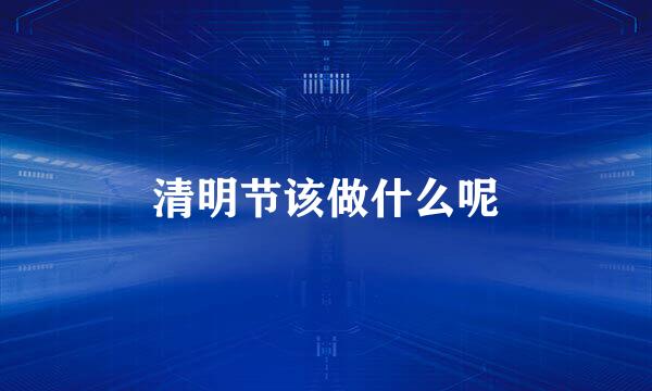 清明节该做什么呢