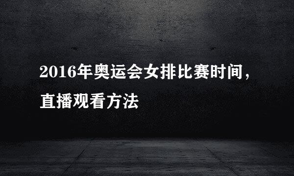 2016年奥运会女排比赛时间，直播观看方法