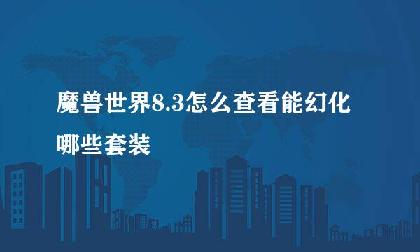 魔兽世界8.3怎么查看能幻化哪些套装