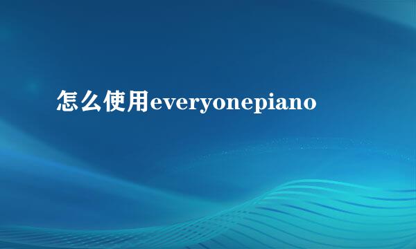怎么使用everyonepiano