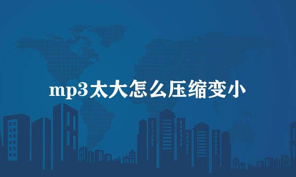 mp3太大怎么压缩变小