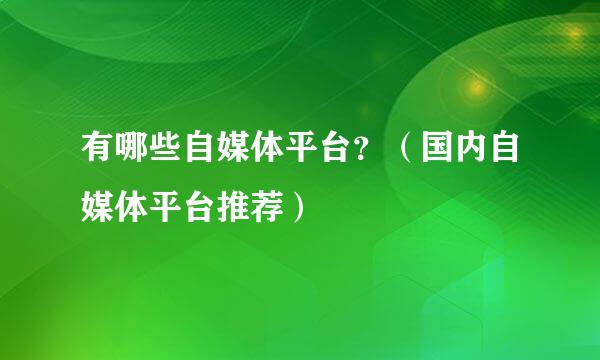 有哪些自媒体平台？（国内自媒体平台推荐）