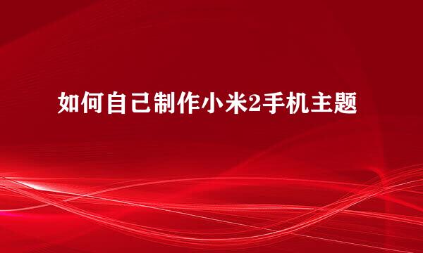 如何自己制作小米2手机主题