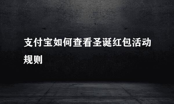 支付宝如何查看圣诞红包活动规则