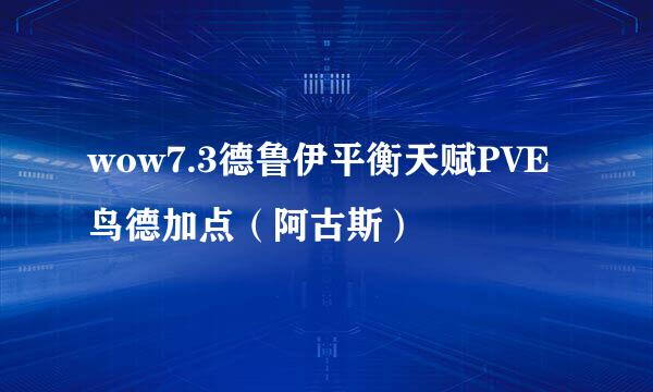 wow7.3德鲁伊平衡天赋PVE鸟德加点（阿古斯）