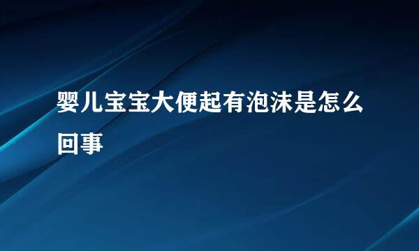 婴儿宝宝大便起有泡沫是怎么回事