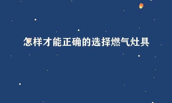 怎样才能正确的选择燃气灶具