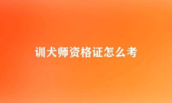 训犬师资格证怎么考