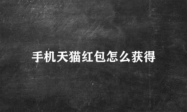 手机天猫红包怎么获得