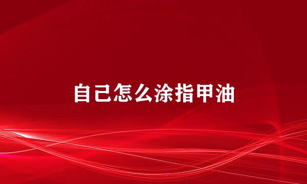 自己怎么涂指甲油