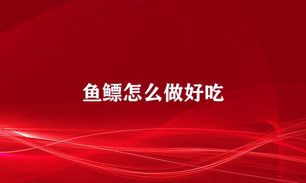 鱼鳔怎么做好吃