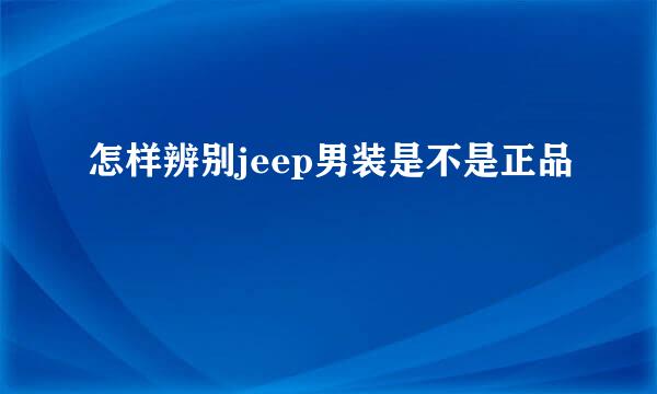 怎样辨别jeep男装是不是正品