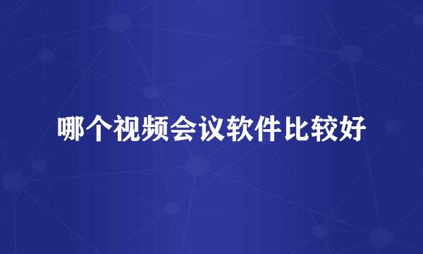 哪个视频会议软件比较好