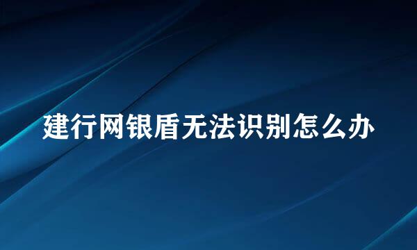 建行网银盾无法识别怎么办