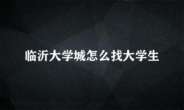 临沂大学城怎么找大学生