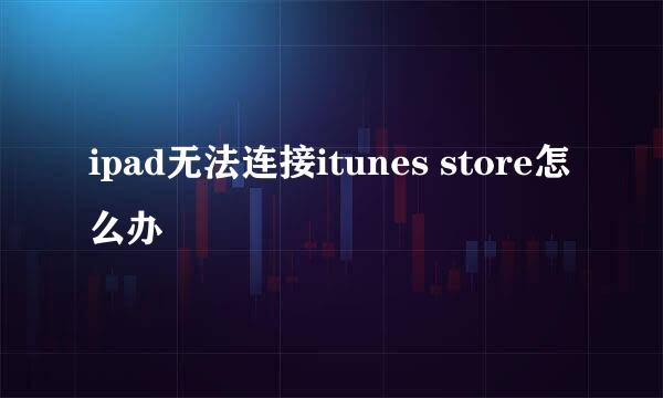 ipad无法连接itunes store怎么办