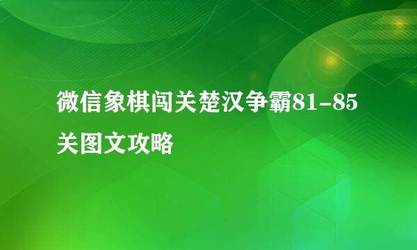 微信象棋闯关楚汉争霸81-85关图文攻略