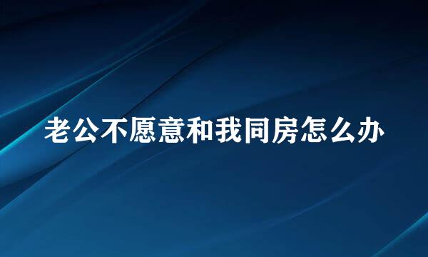 老公不愿意和我同房怎么办