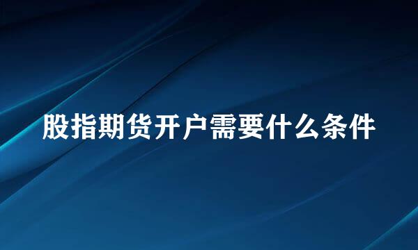 股指期货开户需要什么条件