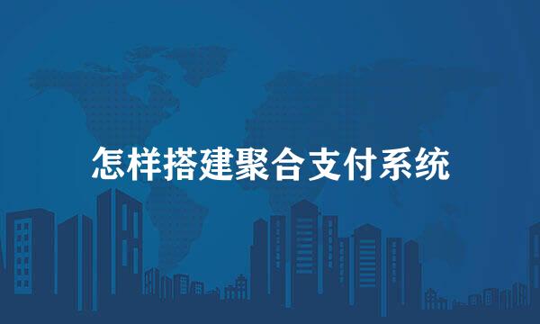 怎样搭建聚合支付系统