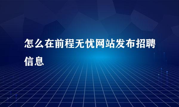 怎么在前程无忧网站发布招聘信息