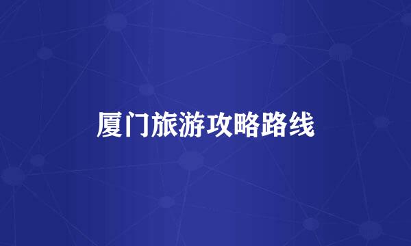 厦门旅游攻略路线