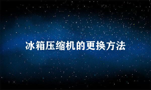 冰箱压缩机的更换方法
