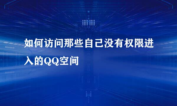 如何访问那些自己没有权限进入的QQ空间