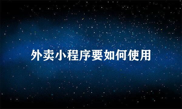外卖小程序要如何使用