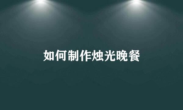 如何制作烛光晚餐