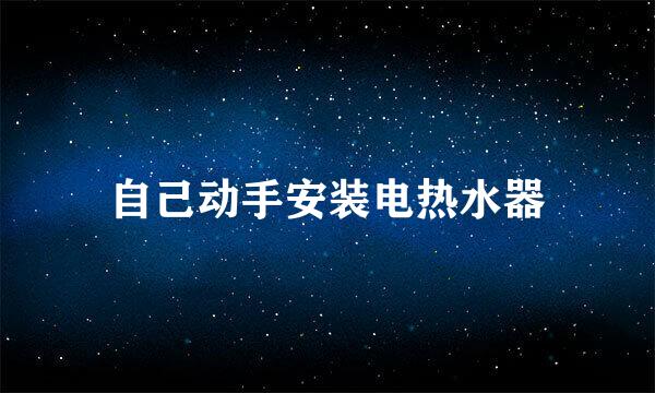 自己动手安装电热水器