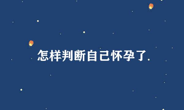 怎样判断自己怀孕了