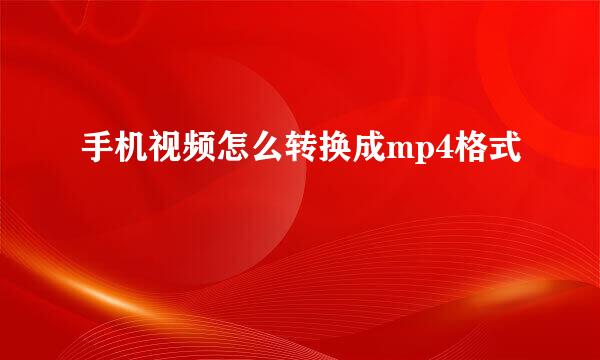 手机视频怎么转换成mp4格式