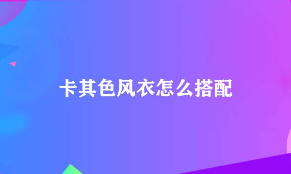 卡其色风衣怎么搭配