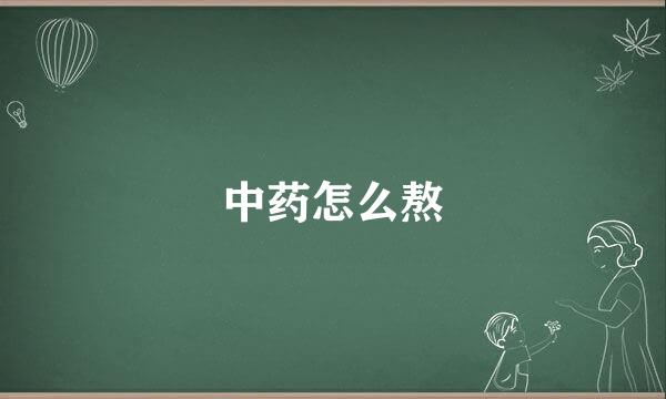 中药怎么熬