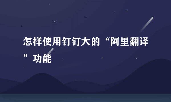 怎样使用钉钉大的“阿里翻译”功能