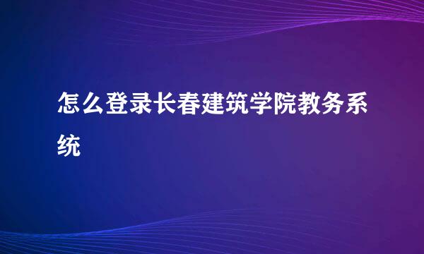 怎么登录长春建筑学院教务系统