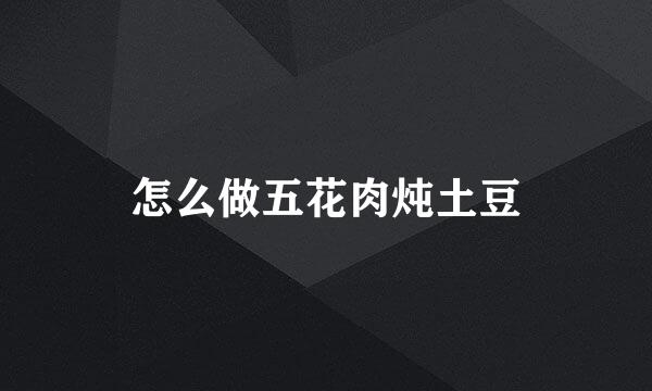 怎么做五花肉炖土豆