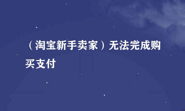 （淘宝新手卖家）无法完成购买支付