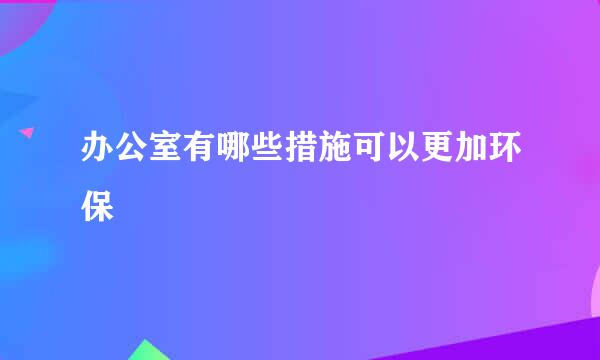 办公室有哪些措施可以更加环保
